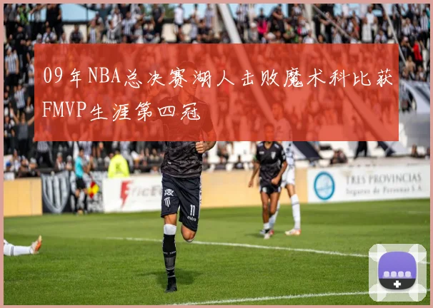 09年NBA总决赛湖人击败魔术科比获FMVP生涯第四冠