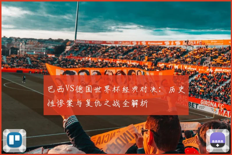 巴西VS德国世界杯经典对决：历史性惨案与复仇之战全解析